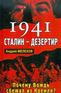 Андрей Мелехов - 1941: Сталин - дезертир. Почему Вождь сбежал