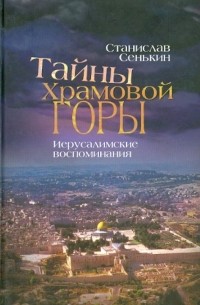 Станислав Сенькин - Тайны Храмовой горы. Иерусалимские воспоминания