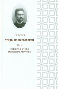 Иван Попов - Труды по патрологии. Том 2. Личность и учение блаженного Августина