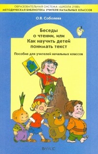Соболева Ольга Владимировна - Беседы о чтении, или Как научить детей понимать текст. Пособие для учителей начальных классов
