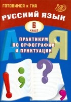  - Русский язык. 6 класс. Практикум по орфографии и пунктуации. Готовимся к ГИА