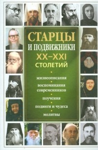 Старцы и подвижники XX-XXI столетий. Жизнеописания, воспоминания современников, поучения, подвиги