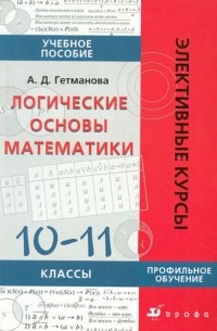 Александра Гетманова - Логические основы математики. 10-11 классы. Учебное пособие