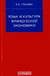 Глазова Елена Александровна - Язык и культура французской экономики : Учебное пособие