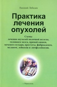 Практика лечения опухолей. Схемы лечения раковых опухолей ЖКТ, легких, головного мозга, печени