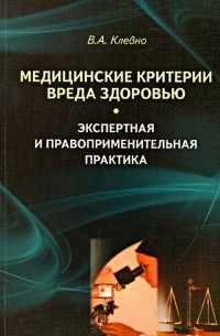 Владимир Клевно - Медицинские критерии вреда здоровью. Экспертная и правоприменительная практика: монография