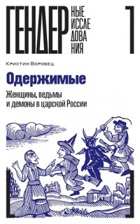Кристин Воробец - Одержимые. Женщины, ведьмы и демоны в царской России
