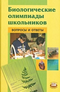  - Биологические олимпиады школьников. Вопросы и ответы. Методическое пособие