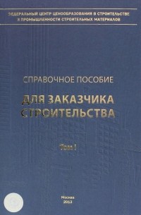  - Справочное пособие для заказчика строительства. Том 1
