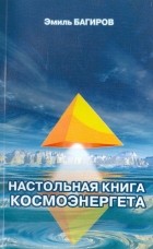 Эмиль Багиров - Настольная книга космоэнергета