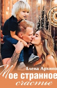 Елена Архипова - Мое странное счастье