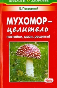 Борис Покровский - Мухомор - целитель. Настойки, мази, рецепты