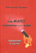 Александр Примак - Как мало человеку много надо