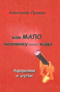 Александр Примак - Как мало человеку много надо