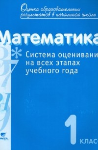  - Математика. 1 класс. Система оценивания на всех этапах учебного года. Пособие для учителя