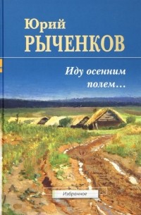 Рыченков Юрий Алексеевич - Иду осенним полем.. . Стихотворения и поэмы