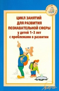  - Цикл занятий для развития познавательной сферы у детей 1-3 лет с проблемами в развитии