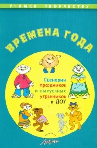 Времена года. Сценарии праздников и выпускных утренников ДОУ