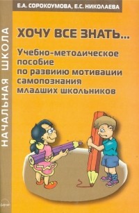  - Хочу все знать.. . Учебно-методическое пособие по развитию мотивации самопознания младших школьников