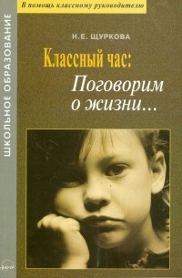 Щуркова Надежда Егоровна - Классный час: поговорим о жизни.. . Материалы для воспитателей и классных руководителей