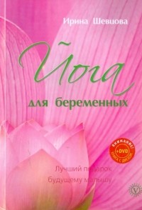 Шевцова Ирина Юрьевна - Йога для беременных. Лучший подарок будущему малышу 