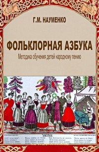 Георгий Науменко - Фольклорная азбука. Методика обучения детей народному пению