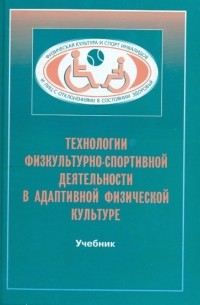  - Технологии физкультурно-спортивной деятельности в адаптивной физической культуре. Учебник