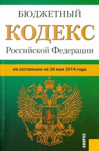  - Бюджетный кодекс Российской Федерации по состоянию на 20 мая 2014 года