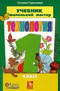 Геронимус Татьяна Михайловна - Технология. Маленький мастер. 1 класс. Учебник. ФГОС 