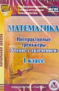  - Математика. 1 класс. Интерактивные тренажеры "Учение с увлечением"  ФГОС