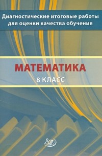  - Математика. 8 класс. Диагностические итоговые работы для оценки качества обучения