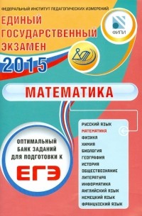  - Оптимальный банк заданий для подготовки к ЕГЭ. ЕГЭ 2015. Математика. Учебное пособие