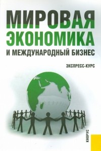  - Мировая экономика и международный бизнес. Экспресс-курс