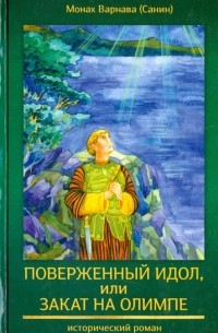 Монах Варнава (Санин)  - Поверженный идол, или Закат на Олимпе