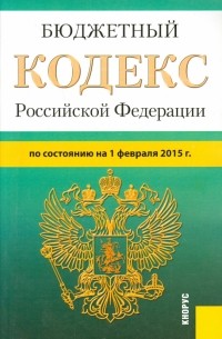  - Бюджетный кодекс Российской Федерации по состоянию на 01.02. 15 г.