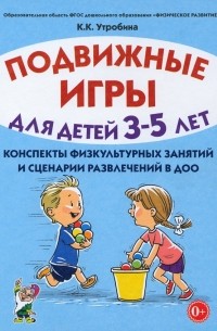 Утробина Клавдия Кузьминична - Подвижные игры для детей 3-5 лет. Сценарии физкультурных занятий и развлечений в ДОО