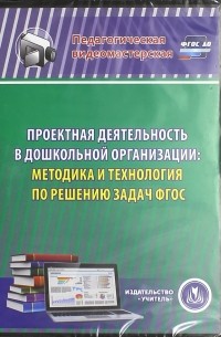 Кудрявцева Елена Александровна - Проектная деятельность в дошкольной организации. Методика и технология по решению задач ФГОС 