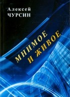 Чурсин Алексей - Мнимое и живое