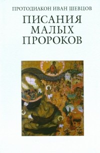 Протодиакон Иоанн Шевцов - Писания малых пророков. Учебное пособие