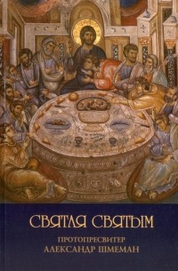 Александр Шмеман - Святая Святым. Размышления об Исповеди и Причащении Святых Тайн