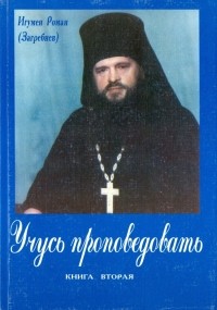 Игумен Роман (Загребнев) - Учусь проповедовать. Книга Вторая