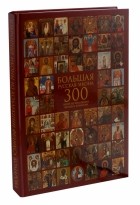  - Большая русская икона. 300 икон из коллекции Феликса Комарова. Избранные иконы