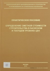  - Определение сметной стоимости строительства в базисном и текущем уровне цен. Практическое пособие
