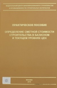  - Определение сметной стоимости строительства в базисном и текущем уровне цен. Практическое пособие