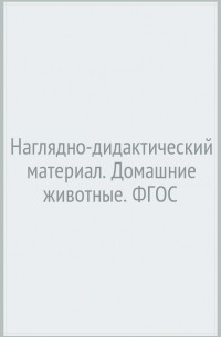 Т. А. Куликовская - Наглядно-дидактический материал. Домашние животные. ФГОС