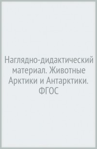 Т. А. Куликовская - Наглядно-дидактический материал. Животные Арктики и Антарктики. ФГОС