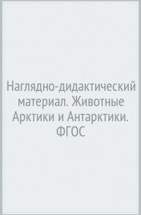 Т. А. Куликовская - Наглядно-дидактический материал. Животные Арктики и Антарктики. ФГОС