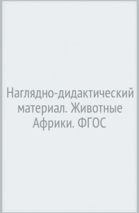 Т. А. Куликовская - Наглядно-дидактический материал. Животные Африки. ФГОС
