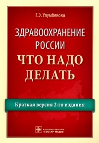 Гузель Улумбекова - Здравоохранение России. Что надо делать. Краткая версия 2-го издания