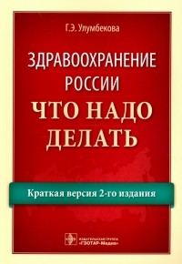 Гузель Улумбекова - Здравоохранение России. Что надо делать. Краткая версия 2-го издания